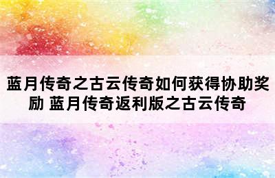 蓝月传奇之古云传奇如何获得协助奖励 蓝月传奇返利版之古云传奇